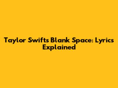 Taylor Swift's Blank Space: Lyrics Explained