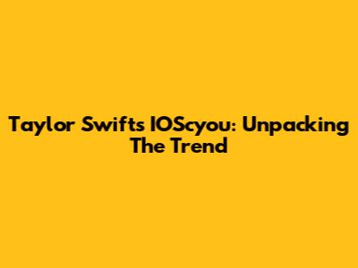 Taylor Swift's IOScyou: Unpacking The Trend