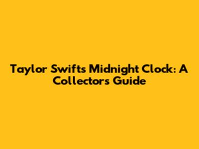 Taylor Swift's Midnight Clock: A Collector's Guide