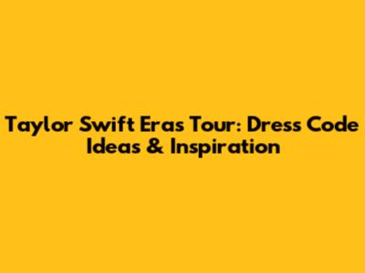 Taylor Swift Eras Tour: Dress Code Ideas & Inspiration