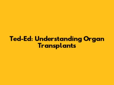 Ted-Ed: Understanding Organ Transplants
