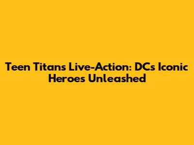 Teen Titans Live-Action: DC's Iconic Heroes Unleashed
