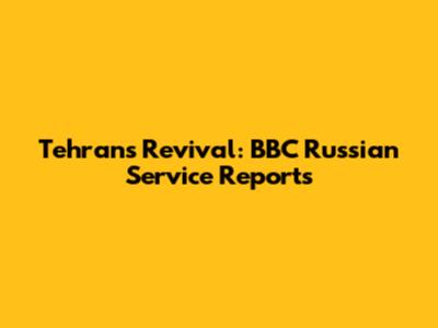 Tehran's Revival: BBC Russian Service Reports