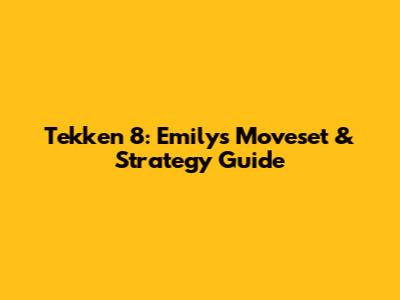Tekken 8: Emily's Moveset & Strategy Guide