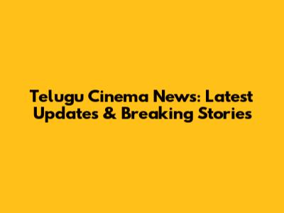 Telugu Cinema News: Latest Updates & Breaking Stories