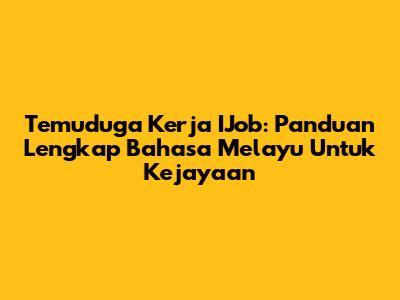 Temuduga Kerja IJob: Panduan Lengkap Bahasa Melayu Untuk Kejayaan