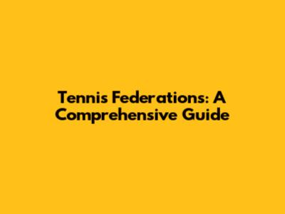 Tennis Federations: A Comprehensive Guide