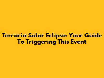 Terraria Solar Eclipse: Your Guide To Triggering This Event
