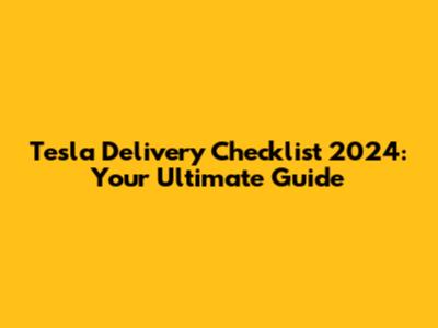 Tesla Delivery Checklist 2024: Your Ultimate Guide