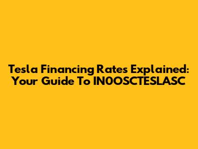 Tesla Financing Rates Explained: Your Guide To IN0OSCTESLASC