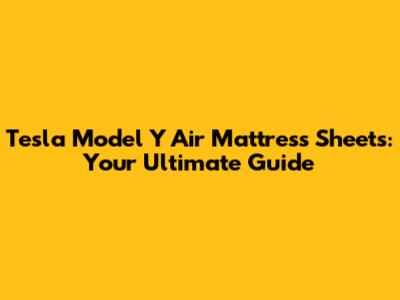 Tesla Model Y Air Mattress Sheets: Your Ultimate Guide