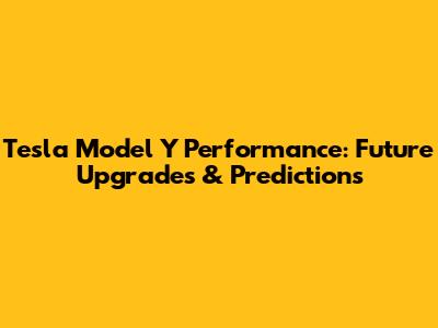 Tesla Model Y Performance: Future Upgrades & Predictions