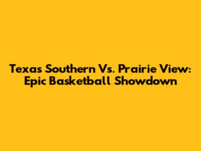 Texas Southern Vs. Prairie View: Epic Basketball Showdown