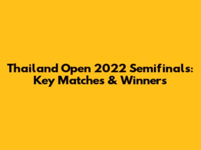 Thailand Open 2022 Semifinals: Key Matches & Winners