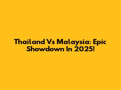 Thailand Vs Malaysia: Epic Showdown In 2025!