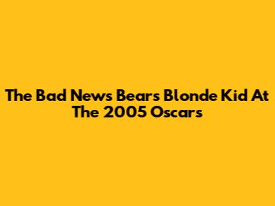 The "Bad News Bears" Blonde Kid At The 2005 Oscars