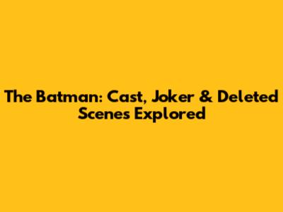 The Batman: Cast, Joker' & Deleted Scenes Explored