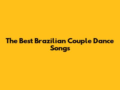 The Best Brazilian Couple Dance Songs