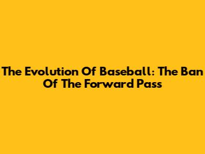 The Evolution Of Baseball: The Ban Of The Forward Pass