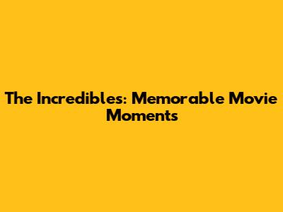 The Incredibles: Memorable Movie Moments