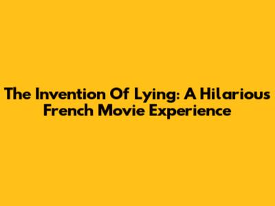 The Invention Of Lying: A Hilarious French Movie Experience