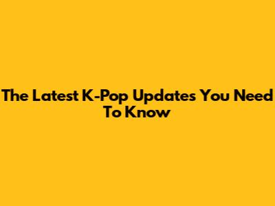 The Latest K-Pop Updates You Need To Know
