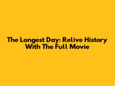 The Longest Day: Relive History With The Full Movie