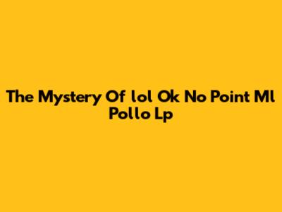The Mystery Of "lol Ok No Point Ml Pollo Lp"