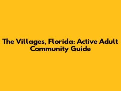 The Villages, Florida: Active Adult Community Guide
