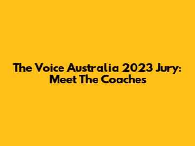The Voice Australia 2023 Jury: Meet The Coaches