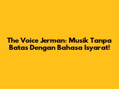 The Voice Jerman: Musik Tanpa Batas Dengan Bahasa Isyarat!