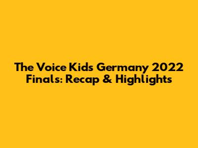 The Voice Kids Germany 2022 Finals: Recap & Highlights