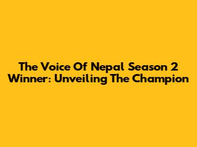 The Voice Of Nepal Season 2 Winner: Unveiling The Champion