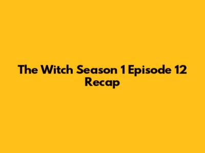 The Witch Season 1 Episode 12 Recap