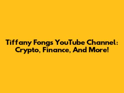 Tiffany Fong's YouTube Channel: Crypto, Finance, And More!