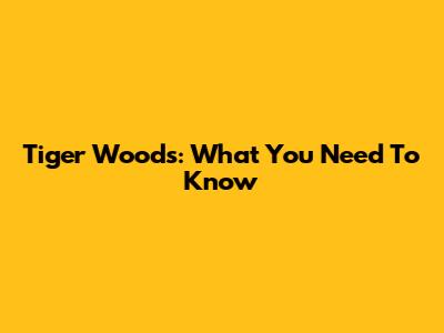 Tiger Woods: What You Need To Know