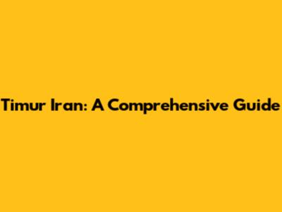 Timur Iran: A Comprehensive Guide