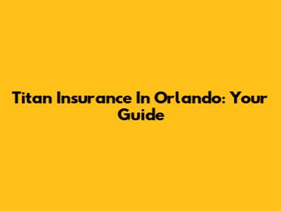 Titan Insurance In Orlando: Your Guide