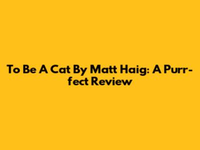 To Be A Cat By Matt Haig: A Purr-fect Review