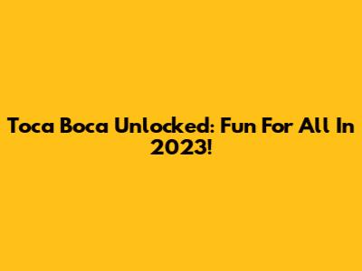 Toca Boca Unlocked: Fun For All In 2023!