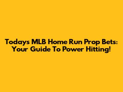 Today's MLB Home Run Prop Bets: Your Guide To Power Hitting!