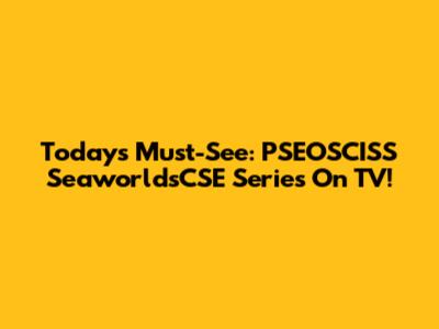 Today's Must-See: PSEOSCISS SeaworldsCSE Series On TV!