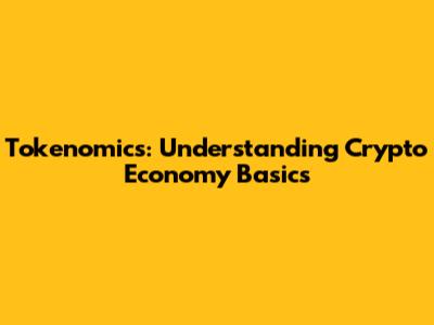 Tokenomics: Understanding Crypto Economy Basics