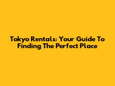 Tokyo Rentals: Your Guide To Finding The Perfect Place