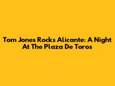 Tom Jones Rocks Alicante: A Night At The Plaza De Toros