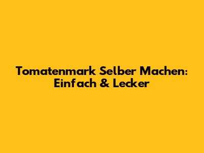 Tomatenmark Selber Machen: Einfach & Lecker
