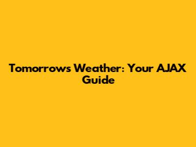 Tomorrow's Weather: Your AJAX Guide