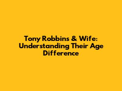 Tony Robbins & Wife: Understanding Their Age Difference