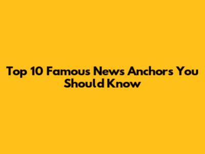 Top 10 Famous News Anchors You Should Know