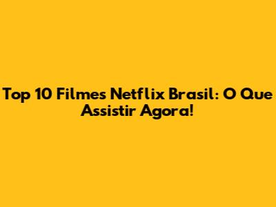 Top 10 Filmes Netflix Brasil: O Que Assistir Agora!
